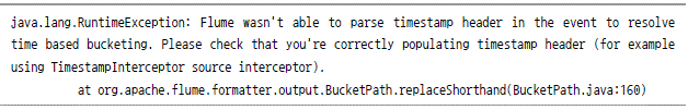 java.lang.RuntimeException: Flume wasn't able to parse timestamp header in the event to resolve time based bucketing. Please check that you're correctly populating timestamp header (for example using TimestampInterceptor source interceptor). at org.apache.flume.formatter.output.BucketPath.replaceShorthand(BucketPath.java:160)
