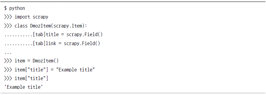 $ python >>> import scrapy >>> class DmozItem(scrapy.Item): ............title = scrapy.Field()............link = scrapy.Field() .... >>> item = DmozItem() >>>item ["title"] = "Examplt title" >>> item["title"] 'Example title'