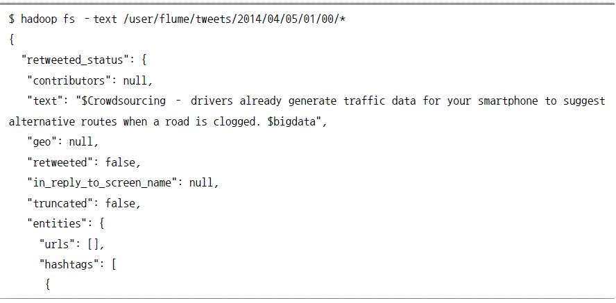 $ hadoop fs -text / user/flume/tweets/2014/04/05/01/00/* { "retweeted_status":{"contributors":null, "text":"$Crowdsourcing = drivers already generate traffic data for your smartphone to suggest alternative routes when a road is clogged. $bigata", "geo":null, "retweeted":false, "in_reply_to_screen_name":null, "truncated":{ "urls":[], "hashtags":[{