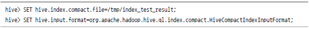 hive> SET hive.index.compact.file=/tmp/index_test_result; / hive> SET hive.input.format=org.apache.hadoop.hive.ql.index.compact.HiveCompactIndexInputFormat;