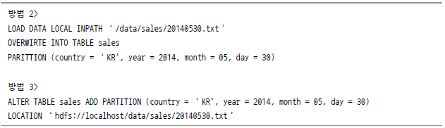 방법 2> LOAD DATA LOCAL INPATH ‘/data/sales/20140530.txt’ OVERWIRTE INTO TABLE sales PARTITION (country = 'KR', year = 2014, month = 05, day = 30) 방법 3> ALTER TABLE sales ADD PARTITION (country = 'KR', year = 2014, month = 05, day = 30) LOCATION 'hdfs://localhost/data/sales/20140530.txt'