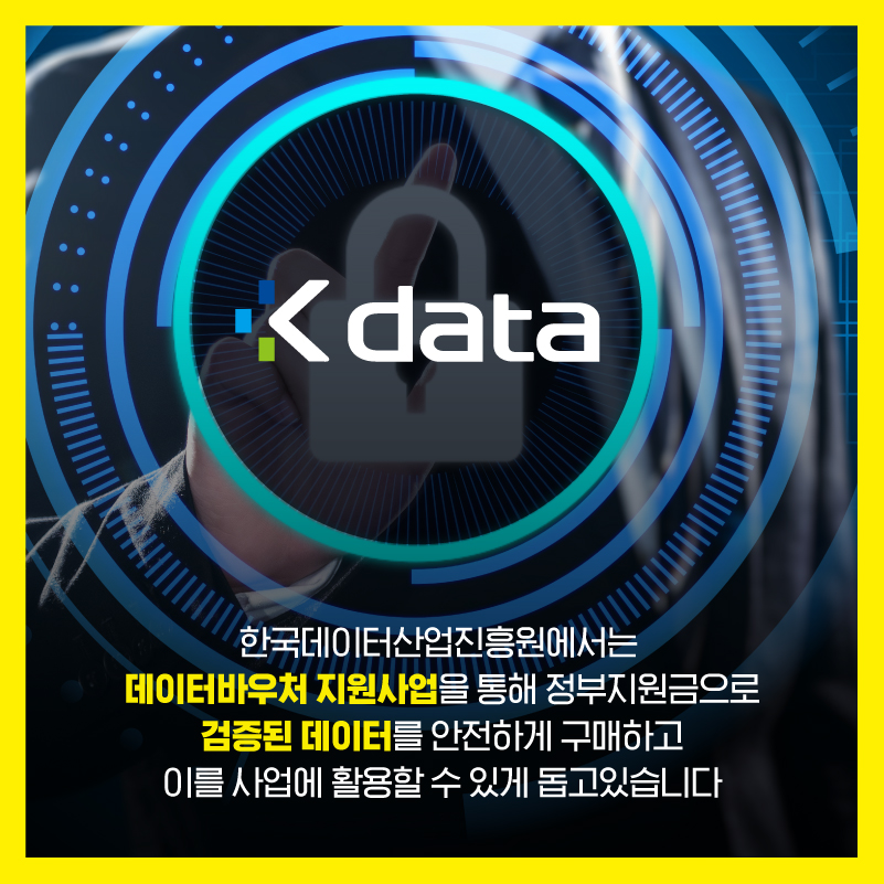 Kdata 한국데이터산업진흥원에서는 데이터바우처 지원사업을 통해 정부지원금으로 검증된 데이터를 안전하게 구매하고 이를 사업에 활용할 수 있게 돕고있습니다