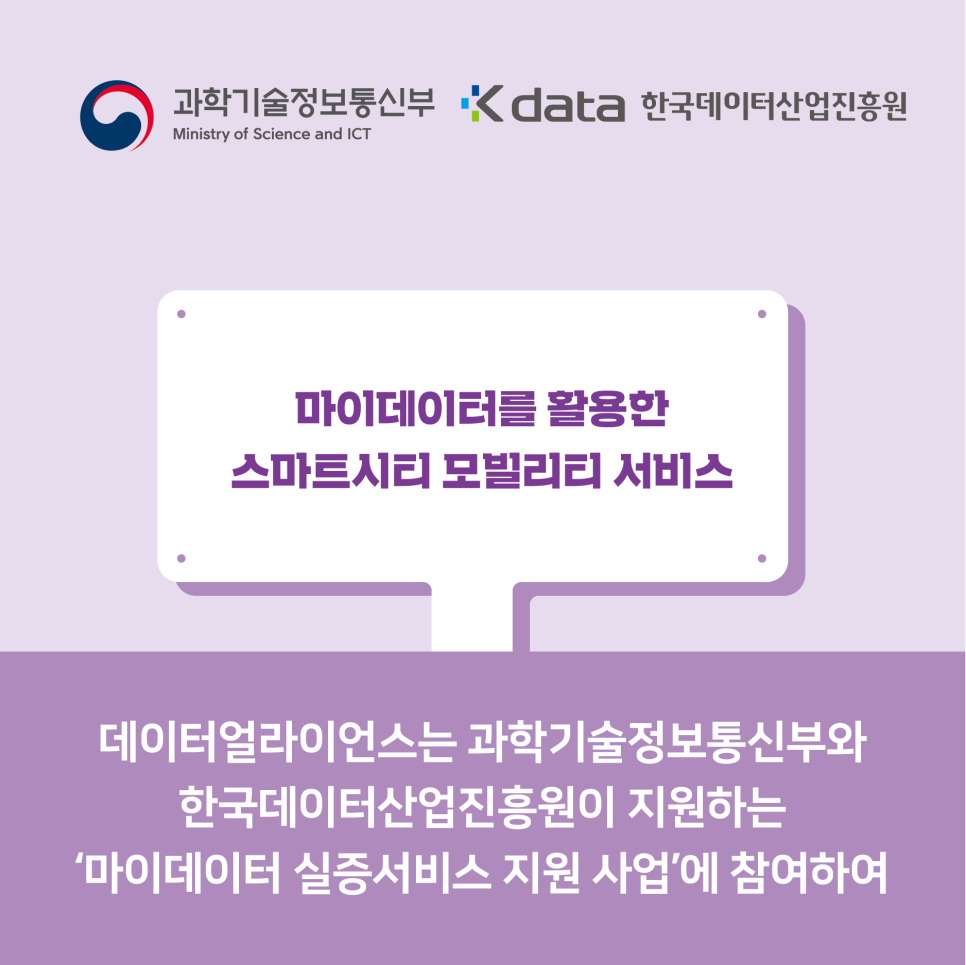 데이터얼라이언스는 과학기술정보통신부와 한국데이터산업진흥원이 지원하는 '마이데이터 실증서비스 지원 사업'에 참여하여