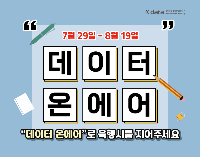 Kdata 한국데이터산업진흥원 Korea Data Agency " 7월 29일 - 8월 19일 " 데이터온에어 "데이터 온에어"로 육행시를 지어주세요