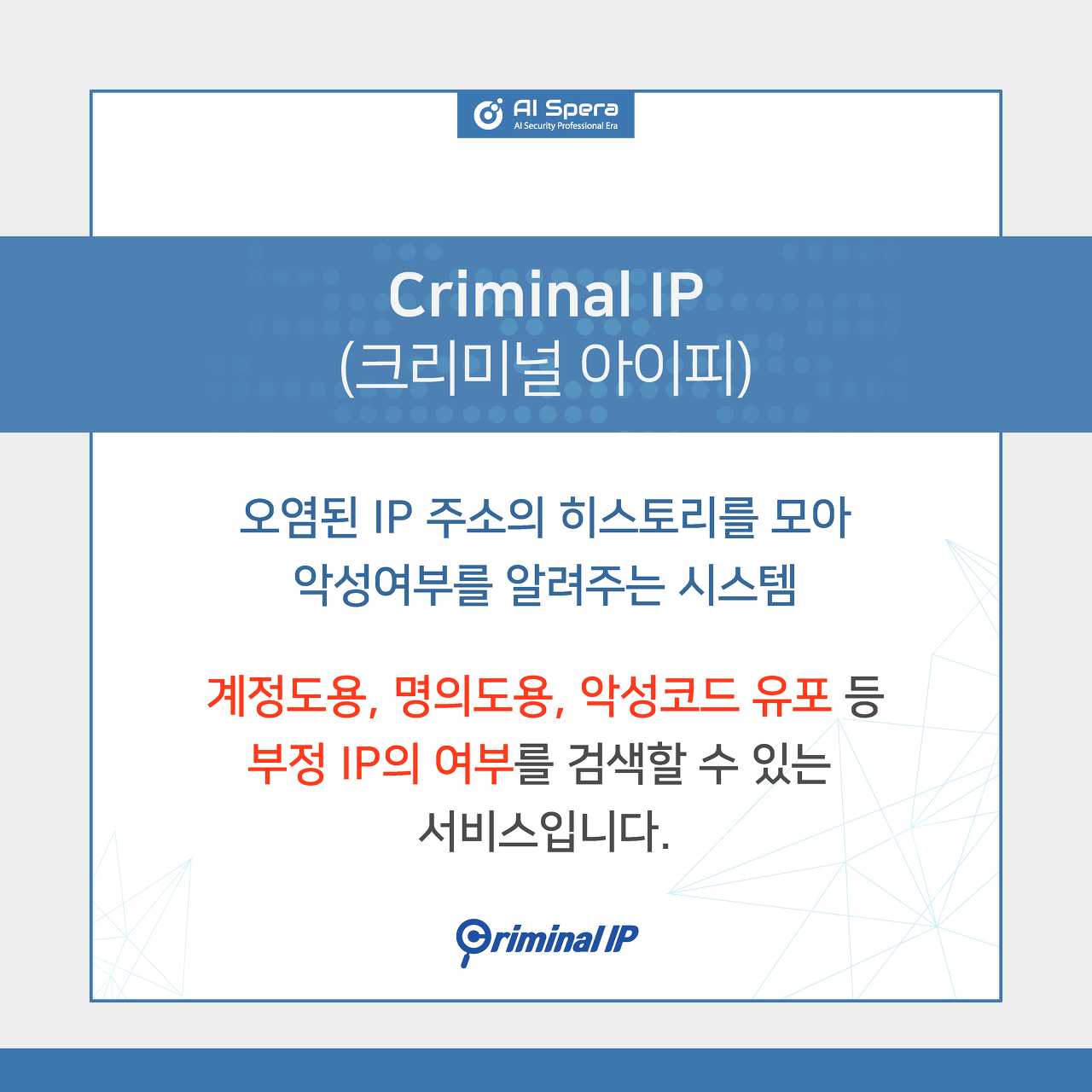 Criminal IP(크리미널 아이피) - 오염된 IP 주소의 히스토리를 모아 악성여부를 알려주는 시스템, 계정도용, 명의도용, 악성코드 유포 등 부정 IP의 여부를 검색할 수 있는 서비스입니다.