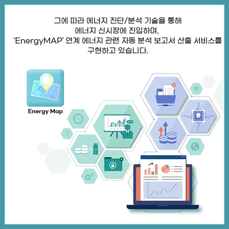 그에 따라 에너지 진단/분석 기술을 통해 에너지 신시장에 진입하며. 'EnergyMAP'연계 에너지 관련자동 분석 보고서 산출 서비스를 구현하고 있습니다.