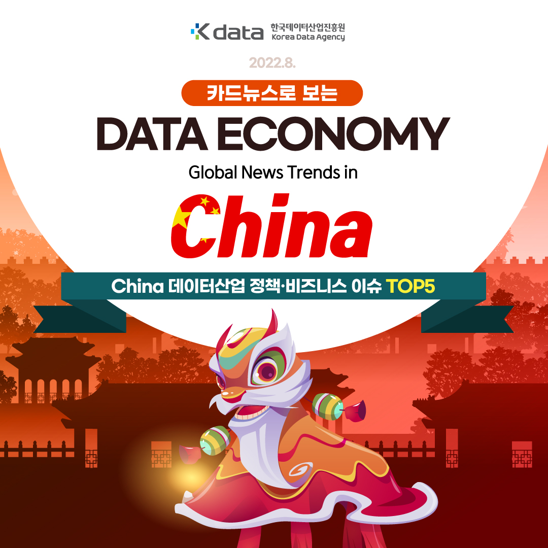 Kdata 한국데이터산업진흥원 Korea Data Agency 2022.8. 카드뉴스로 보는 DATA ECONOMY Global Policy Trends in China China 데이터산업 정책 비즈니스 이슈 TOP5