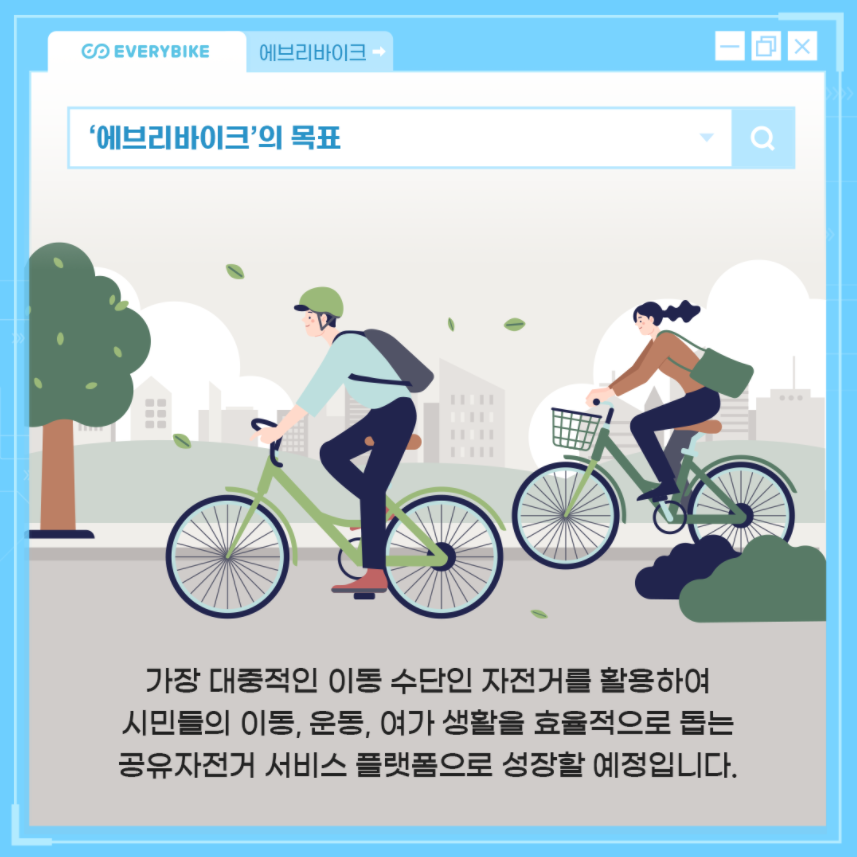 '에브리바이크'의 목표 - 가장 대중적인 이동 수단인 자전거를 활용하여 시민들의 이동, 운동, 여가 생활을 효율적으로 돕는 공유자전거 서비스 플랫폼으로 성장할 예정입니다.