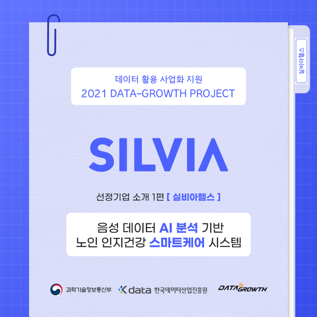 실비아헬스 - 데이터 활용 사업화 지원 2021 DATA-GROWTH PROJECT SILVIA 선정기업 소개 1편 [실비아헬스] 음성 데이터 AI 분석 기반 노인 인지건강 스마트케어 시스템 / 과학기술정보통신부 / Kdata 한국데이터산업진흥원 / DATA GROWTH
