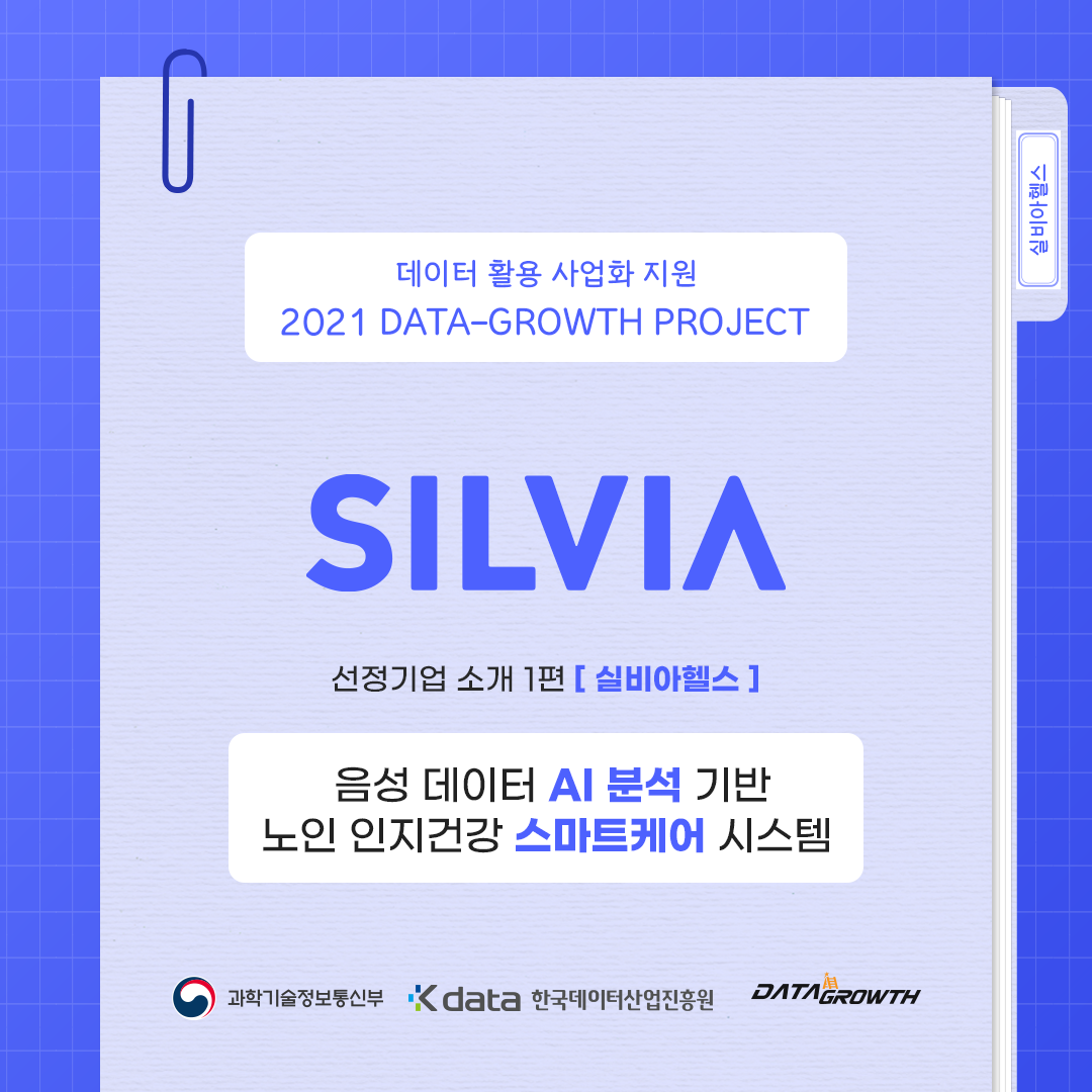 실비아헬스 - 데이터 활용 사업화 지원 2021 DATA-GROWTH PROJECT SILVIA 선정기업 소개 1편 [실비아헬스] 음성 데이터 AI 분석 기반 노인 인지건강 스마트케어 시스템 / 과학기술정보통신부 / Kdata 한국데이터산업진흥원 / DATA GROWTH
