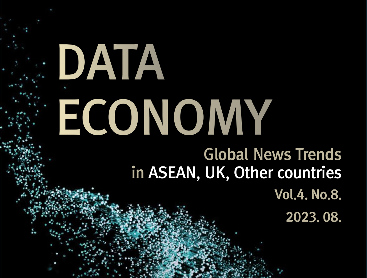 DATA ECONOMY Global News Trends in ASEAN, UK, Other countries Vol.4. No.8. 2023. 08.