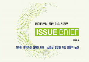 데이터산업 동향 이슈 브리프 ISSUE BRIEF 2022.4 데이터 중개자의 현재와 미래 : 신뢰성 향상을 위한 포괄적 논의