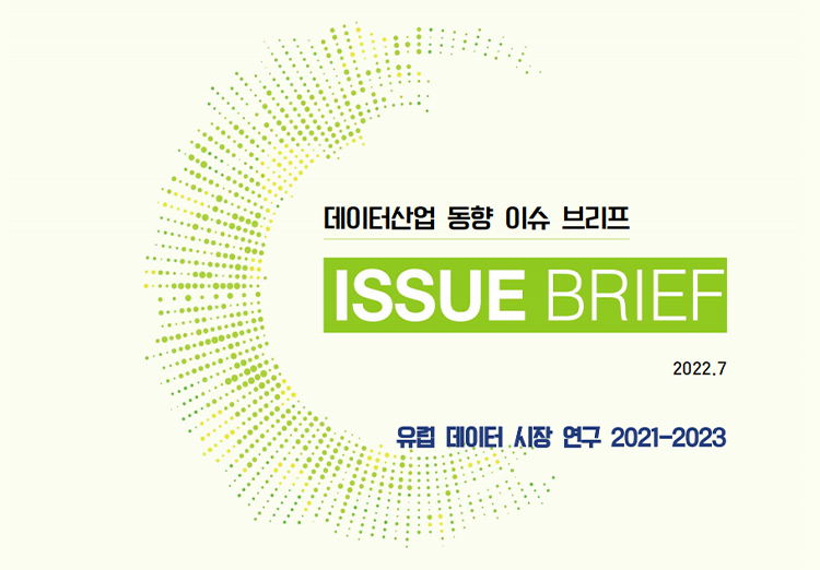 데이터산업 동향 이슈 브리프 ISSUE BRIEF 2022.7 유럽 데이터 시장 연구 2021-2023